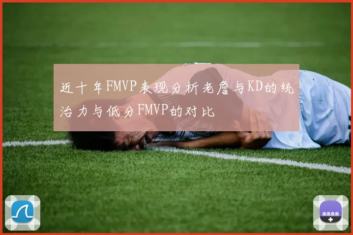 近十年FMVP表现分析老詹与KD的统治力与低分FMVP的对比
