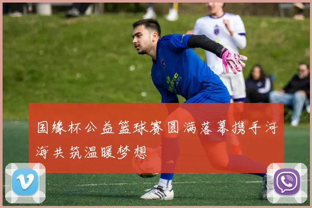 国缘杯公益篮球赛圆满落幕携手河海共筑温暖梦想