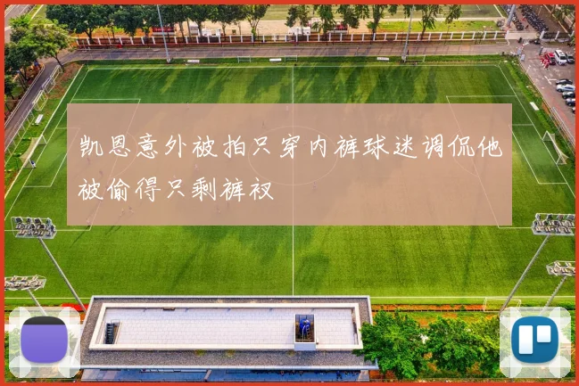 凯恩意外被拍只穿内裤球迷调侃他被偷得只剩裤衩