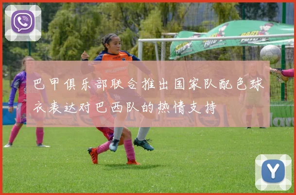 巴甲俱乐部联合推出国家队配色球衣表达对巴西队的热情支持