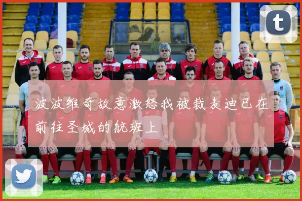 波波维奇故意激怒我被裁麦迪已在前往圣城的航班上
