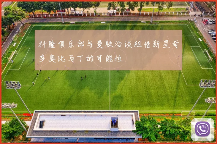 科隆俱乐部与曼联洽谈租借新星奇多奥比马丁的可能性