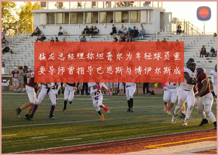 猛龙总经理称坦普尔为年轻球员重要导师曾指导巴恩斯与博伊尔斯成长